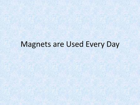 Magnets are Used Every Day Magnets Magnets are used every day. Sometimes we can see the magnets such as the ones we use on our fridge to hold papers.