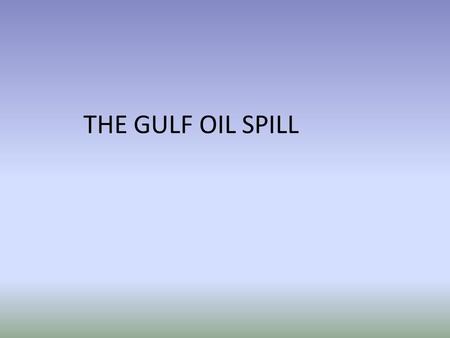 THE GULF OIL SPILL. Exxon Valdez March 24, 1989 10.8 gallons 1100 miles of Alaskan coast Valdez was carrying 53 million gallons Impact on environment.