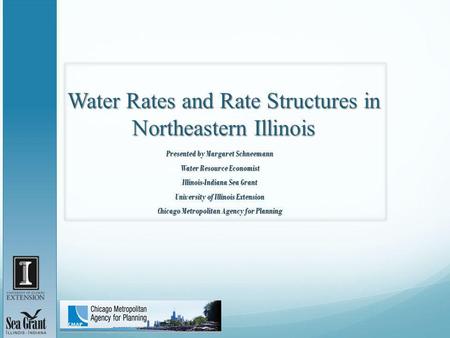 Water Rates and Rate Structures in Northeastern Illinois Presented by Margaret Schneemann Water Resource Economist Illinois-Indiana Sea Grant University.