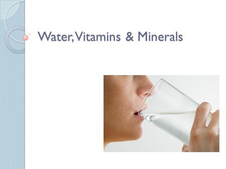 Water, Vitamins & Minerals. Vitamins Certain vitamins and minerals are needed for the body to function. 13 vitamins 22 minerals Two types of vitamins.