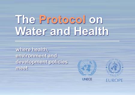 1 The Protocol on Water and Health: making a difference where health, environment and development policies meet The Protocol on Water and Health.