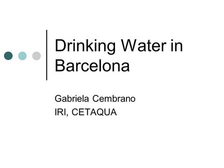 Drinking Water in Barcelona Gabriela Cembrano IRI, CETAQUA.