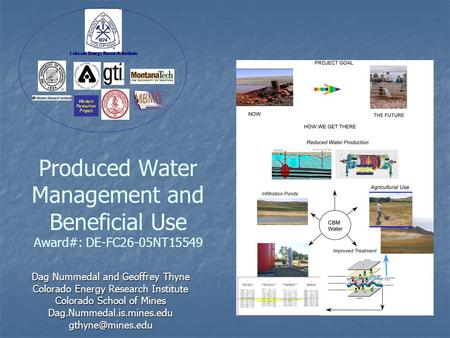 Produced Water Management and Beneficial Use Award#: DE-FC26-05NT15549 Dag Nummedal and Geoffrey Thyne Colorado Energy Research Institute Colorado School.