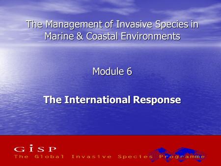 1 The Management of Invasive Species in Marine & Coastal Environments Module 6 The International Response.