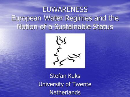 EUWARENESS European Water Regimes and the Notion of a Sustainable Status Stefan Kuks University of Twente Netherlands.