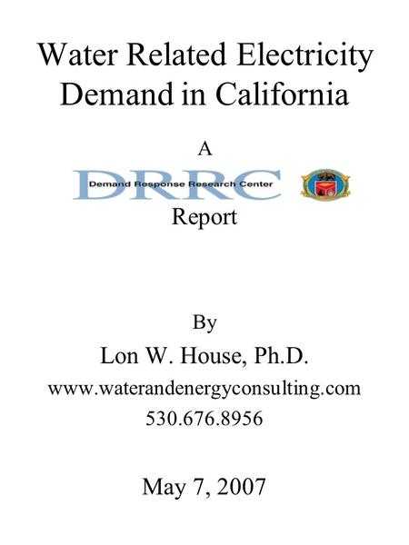 Water Related Electricity Demand in California A Report By Lon W. House, Ph.D. www.waterandenergyconsulting.com 530.676.8956 May 7, 2007.