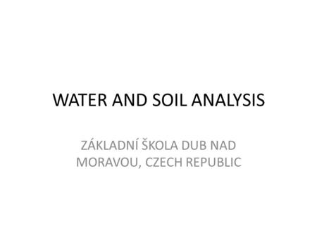 WATER AND SOIL ANALYSIS ZÁKLADNÍ ŠKOLA DUB NAD MORAVOU, CZECH REPUBLIC.