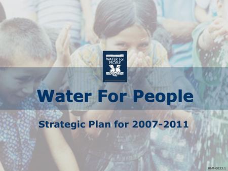 06M-0033.1 Water For People Strategic Plan for 2007-2011 06M-0033.1.