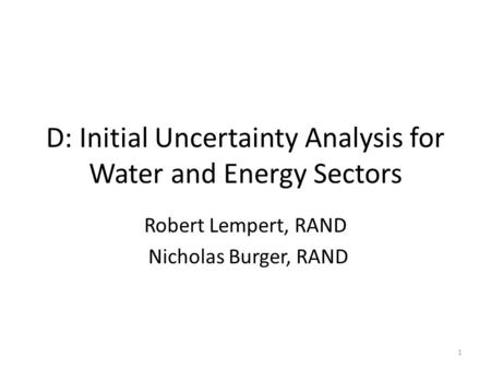 D: Initial Uncertainty Analysis for Water and Energy Sectors Robert Lempert, RAND Nicholas Burger, RAND 1.