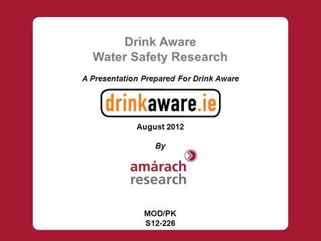 Drink Aware Water Safety Research A Presentation Prepared For Drink Aware August 2012 By MOD/PK S12-226.