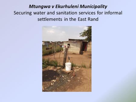 Mtungwa v Ekurhuleni Municipality Securing water and sanitation services for informal settlements in the East Rand.