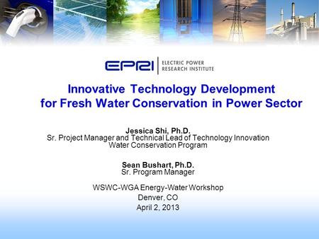 Innovative Technology Development for Fresh Water Conservation in Power Sector Jessica Shi, Ph.D. Sr. Project Manager and Technical Lead of Technology.