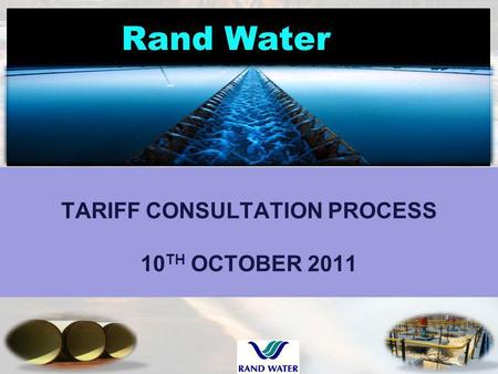 Rand Water TARIFF CONSULTATION PROCESS 10 TH OCTOBER 2011 1.