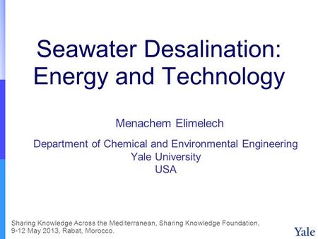 Seawater Desalination: Energy and Technology Department of Chemical and Environmental Engineering Yale University USA Menachem Elimelech Sharing Knowledge.