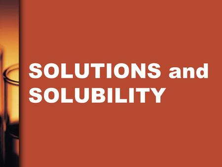 SOLUTIONS and SOLUBILITY