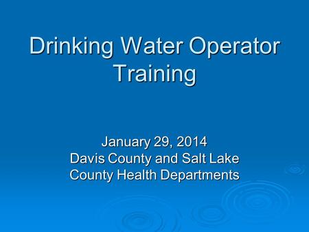 Drinking Water Operator Training January 29, 2014 Davis County and Salt Lake County Health Departments.