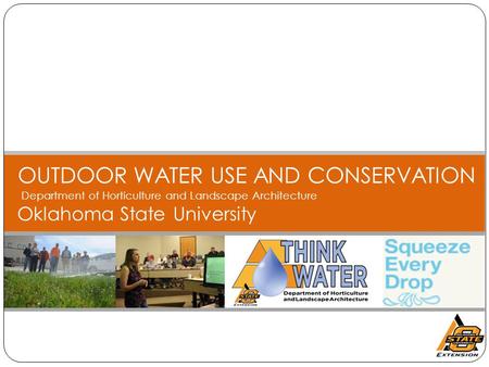 OUTDOOR WATER USE AND CONSERVATION Department of Horticulture and Landscape Architecture Oklahoma State University.