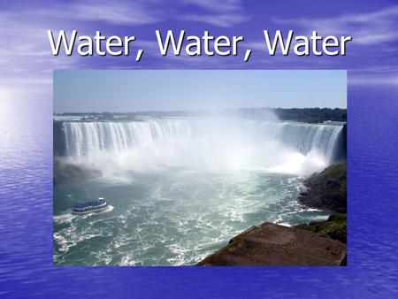 Water, Water, Water. Where Is Water Found? 70% of the Earth is covered by water. 70% of the Earth is covered by water. 97% of all water is found in the.