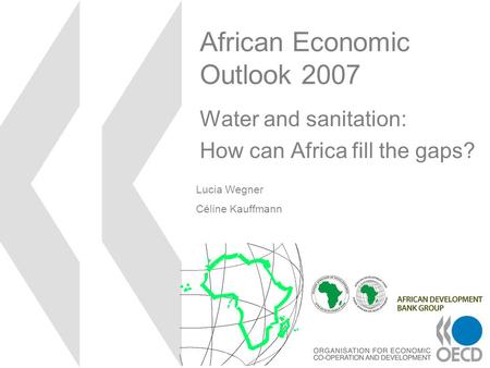 African Economic Outlook 2007 Water and sanitation: How can Africa fill the gaps? Lucia Wegner Céline Kauffmann.