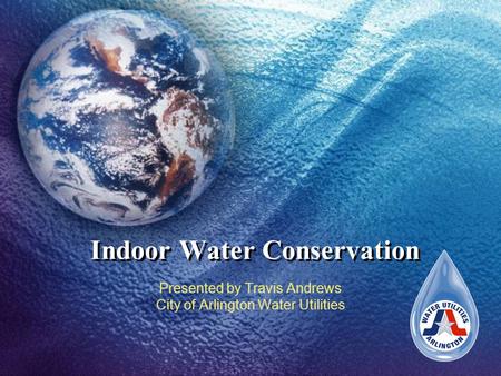 Indoor Water Conservation Presented by Travis Andrews City of Arlington Water Utilities.