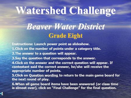 Watershed Challenge Beaver Water District Watershed Challenge. Beaver Water District Grade Eight Instructions: Launch power point as slideshow. 1.Click.