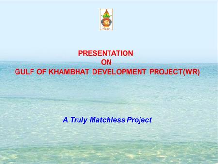 GULF OF KHAMBHAT DEVELOPMENT PROJECT(WR) A Truly Matchless Project