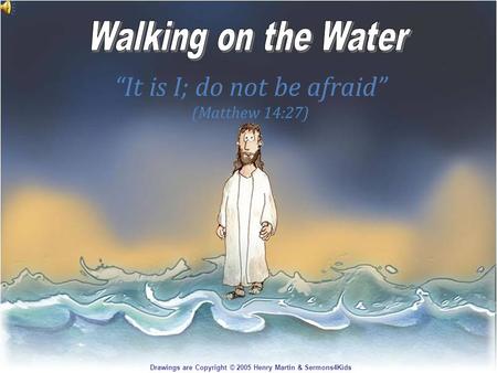 It is I; do not be afraid (Matthew 14:27) Drawings are Copyright © 2005 Henry Martin & Sermons4Kids.