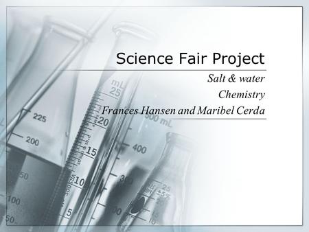 Science Fair Project Salt & water Chemistry Frances Hansen and Maribel Cerda.