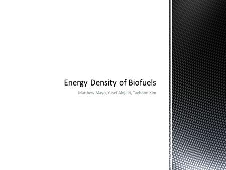 Matthew Mayo, Yusef Alojeiri, Taehoon Kim. Biofuels are a source of renewable energy derived from organic matter or Biomass. Examples Wood Food waste.