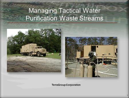 1 Managing Tactical Water Purification Waste Streams TerraGroup Corporation.