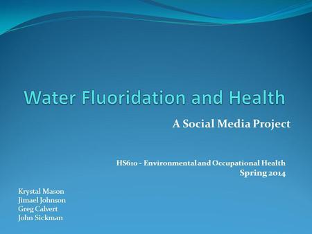 HS610 - Environmental and Occupational Health Spring 2014 Krystal Mason Jimael Johnson Greg Calvert John Sickman A Social Media Project.