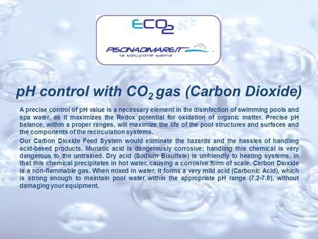 PH control with CO 2 gas (Carbon Dioxide) A precise control of pH value is a necessary element in the disinfection of swimming pools and spa water, as.