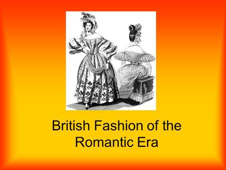 British Fashion of the Romantic Era. Womens Fashion Overall Wore large hats –W–With flowing curls Loose frills around neckline Waistline went up to about.