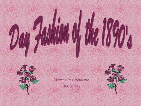 Women in Literature Ms. Sirsky The restrictive nature of fashion in the last decade of the 19 th century reflected the position of women in the era.