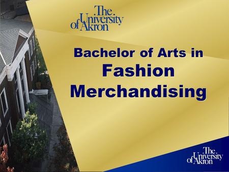 Bachelor of Arts in Fashion Merchandising. 2 Program Overview The University of Akrons Bachelor of Arts Degree Program in Fashion Merchandising prepares.