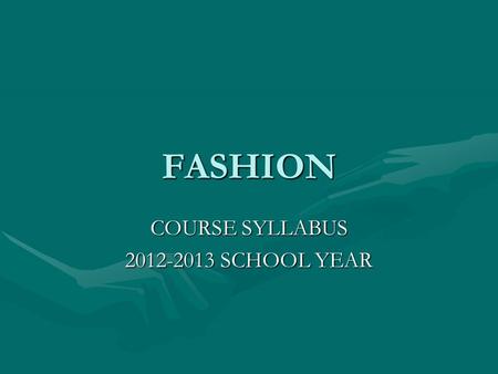 FASHION COURSE SYLLABUS 2012-2013 SCHOOL YEAR. FASHION Fashion is a one semester, one-credit courseFashion is a one semester, one-credit course For students.