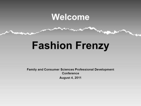 Welcome Fashion Frenzy Family and Consumer Sciences Professional Development Conference August 4, 2011.