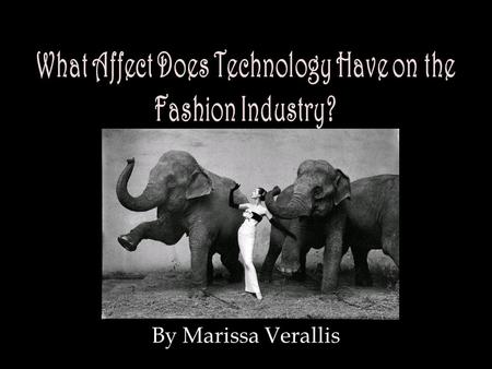 By Marissa Verallis. What Affect Does Technology Have on the Fashion Industry? Technology enhances the Fashion Industry through communication and visual.