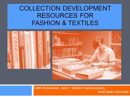 COLLECTION DEVELOPMENT RESOURCES FOR FASHION & TEXTILES Edith Serkownek, June F. Mohler Fashion Library, Kent State University.