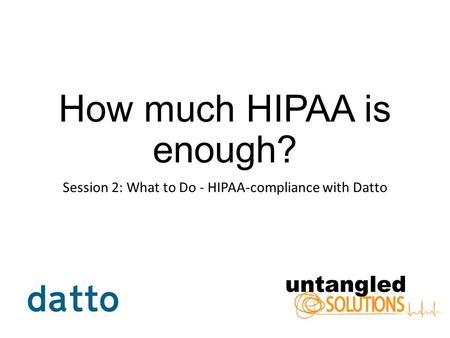 How much HIPAA is enough? Session 2: What to Do - HIPAA-compliance with Datto.