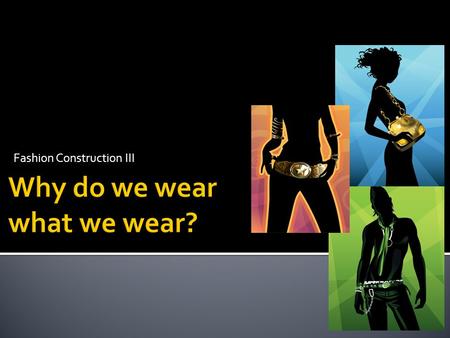 Fashion Construction III. What influences what you wear and how you wear it? Sociological influences Psychological influences Economical influences ….all.