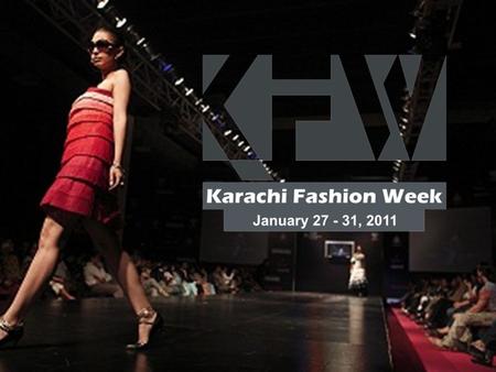 KARACHI FASHION WEEK CHAPTER 3 JANUARY 27 – 30, 2011 FASHION RUNWAY SHOW FASHION RUNWAY SHOW BRAND PRESENTATIONS BRAND PRESENTATIONS FASHION BRANDS EXHIBITIONS.