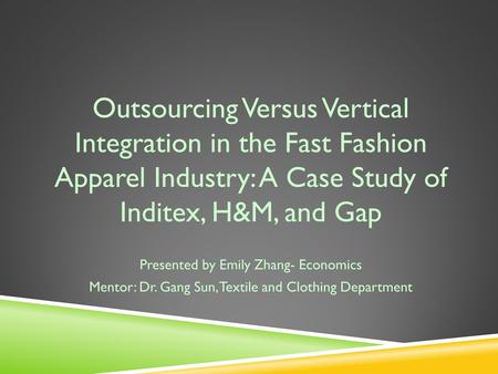 Outsourcing Versus Vertical Integration in the Fast Fashion Apparel Industry: A Case Study of Inditex, H&M, and Gap Presented by Emily Zhang- Economics.