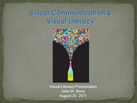 Visual Communication & Visual Literacy Visual Literacy Presentation John W. Berry August 25, 2011.