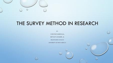 THE SURVEY METHOD IN RESEARCH BY: CHRISTINE HABERSHAM, BRITTANY LOHMEIER, & BILLIE RAMES-SCHULTZ UNIVERSITY OF NEW MEXICO.