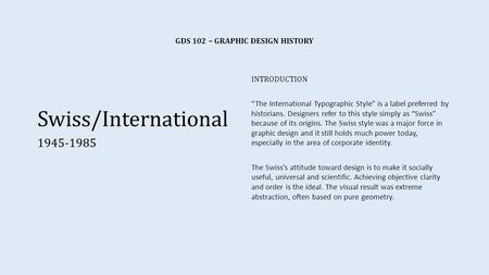 GDS 102 – GRAPHIC DESIGN HISTORY Swiss/International 1945-1985 INTRODUCTION The International Typographic Style is a label preferred by historians. Designers.