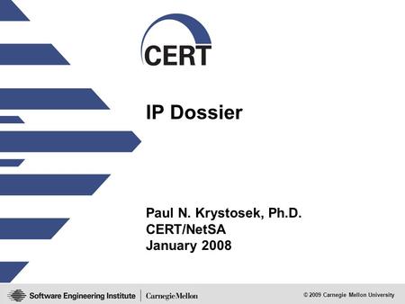 © 2009 Carnegie Mellon University IP Dossier Paul N. Krystosek, Ph.D. CERT/NetSA January 2008.