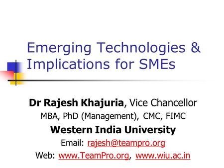 Emerging Technologies & Implications for SMEs Dr Rajesh Khajuria, Vice Chancellor MBA, PhD (Management), CMC, FIMC Western India University