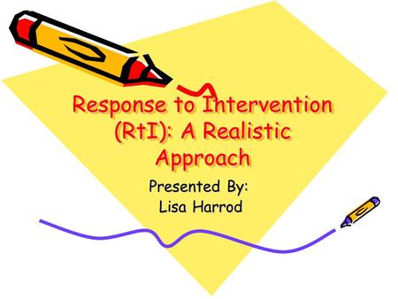 Response to Intervention (RtI): A Realistic Approach Presented By: Lisa Harrod Lisa Harrod.