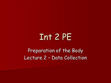 Int 2 PE Preparation of the Body Lecture 2 – Data Collection.